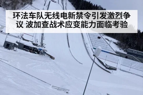 环法车队无线电新禁令引发激烈争议 波加查战术应变能力面临考验